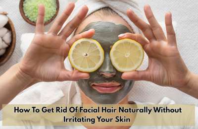 How To Get Rid of Facial Hair Naturally Without Irritating Your Skin